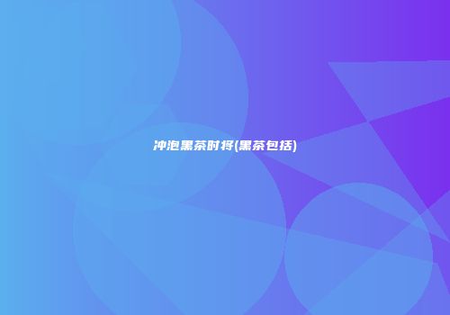冲泡黑茶时将(黑茶包括)