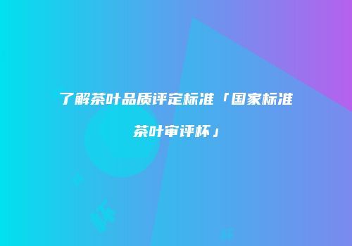 了解茶叶品质评定标准「国家标准茶叶审评杯」