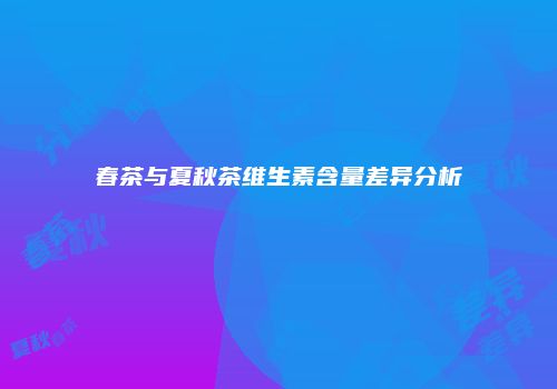 春茶与夏秋茶维生素含量差异分析