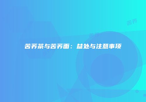苦荞茶与苦荞面：益处与注意事项