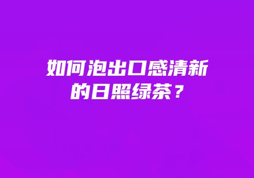 如何泡出口感清新的日照绿茶？
