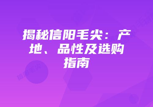 揭秘信阳毛尖：产地、品性及选购指南