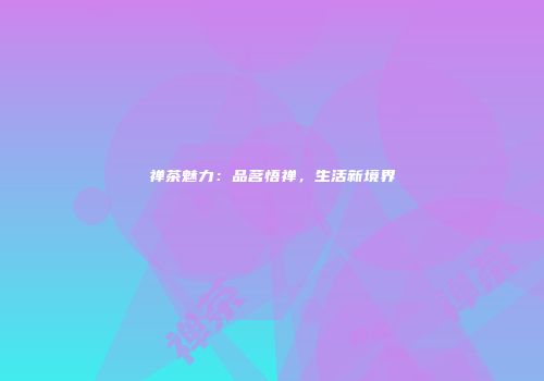 禅茶魅力：品茗悟禅，生活新境界