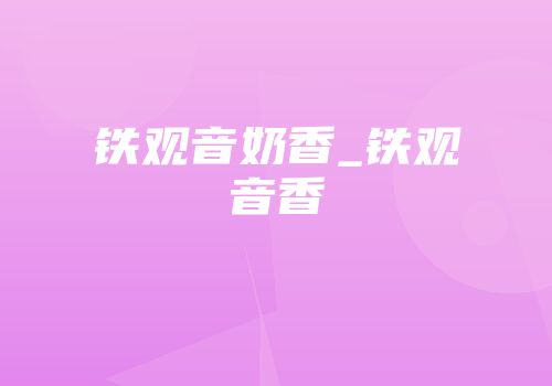 铁观音奶香_铁观音香