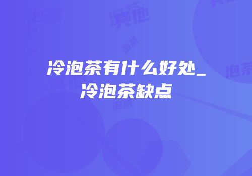 冷泡茶有什么好处_冷泡茶缺点