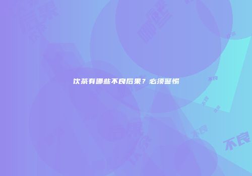 饮茶有哪些不良后果？必须警惕