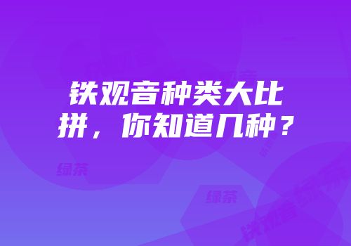 铁观音种类大比拼，你知道几种？