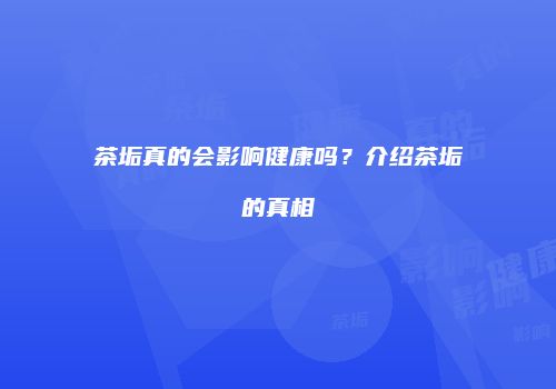茶垢真的会影响健康吗？介绍茶垢的真相