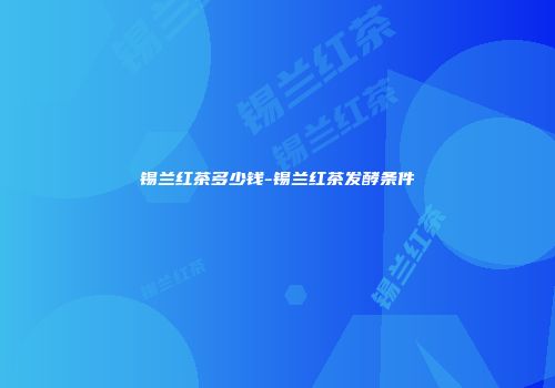 锡兰红茶多少钱-锡兰红茶发酵条件