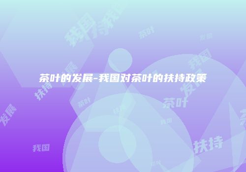 茶叶的发展-我国对茶叶的扶持政策