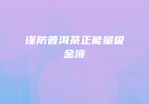 谨防普洱茶正能量吸金液