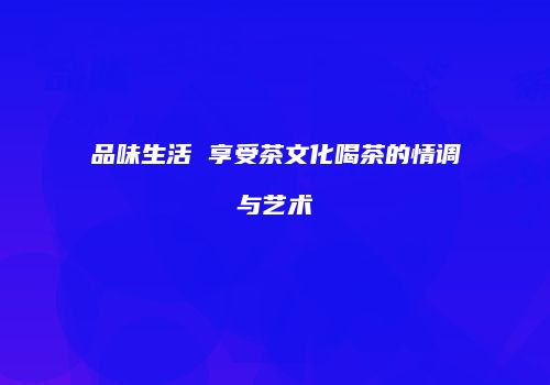 品味生活 享受茶文化喝茶的情调与艺术
