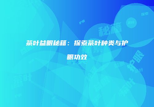 茶叶益眼秘籍：探索茶叶种类与护眼功效