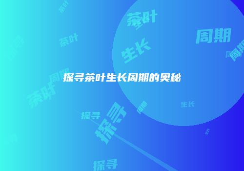 探寻茶叶生长周期的奥秘