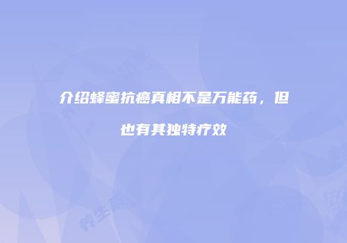 介绍蜂蜜抗癌真相不是万能药，但也有其独特疗效