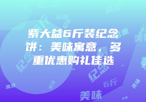 紫大益6斤装纪念饼：美味寓意，多重优惠购礼佳选