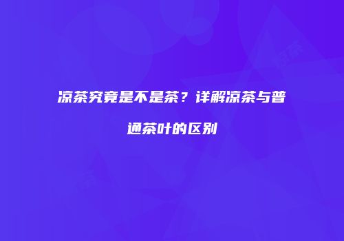 凉茶究竟是不是茶？详解凉茶与普通茶叶的区别