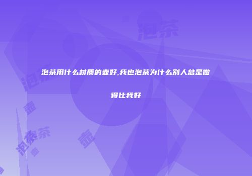 泡茶用什么材质的壶好,我也泡茶为什么别人总是做得比我好