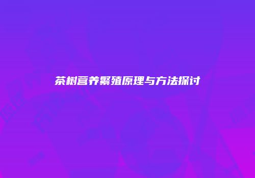 茶树营养繁殖原理与方法探讨