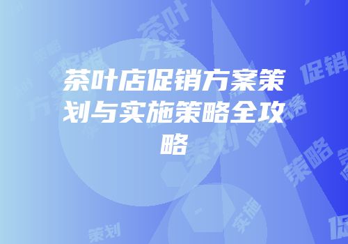 茶叶店促销方案策划与实施策略全攻略