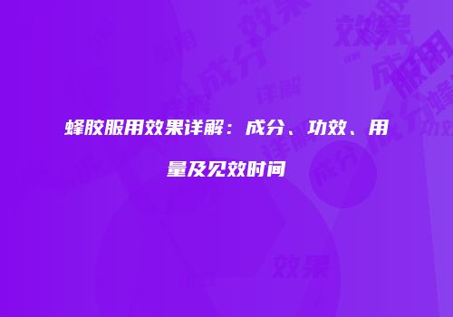 蜂胶服用效果详解：成分、功效、用量及见效时间
