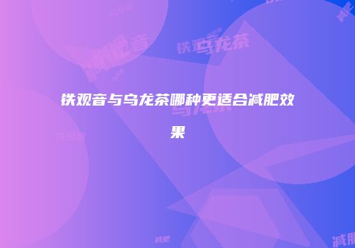 铁观音与乌龙茶哪种更适合减肥效果