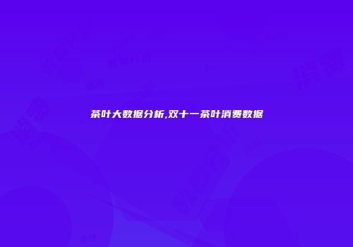 茶叶大数据分析,双十一茶叶消费数据