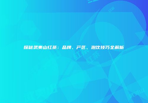 探秘武夷山红茶：品牌、产区、泡饮技巧全解析