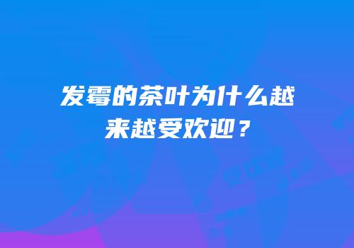 发霉的茶叶为什么越来越受欢迎？
