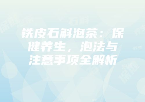 铁皮石斛泡茶：保健养生，泡法与注意事项全解析
