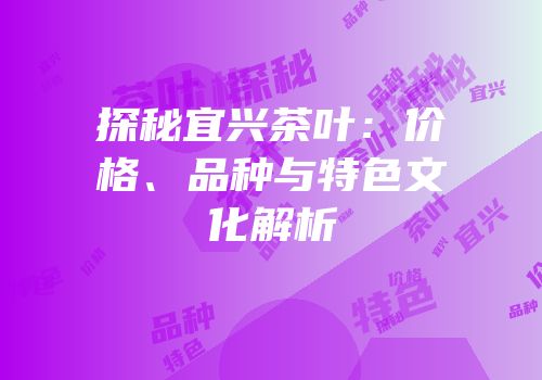 探秘宜兴茶叶：价格、品种与特色文化解析
