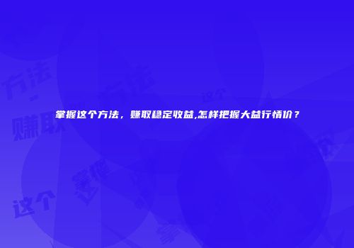 掌握这个方法，赚取稳定收益,怎样把握大益行情价？