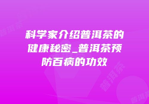 科学家介绍普洱茶的健康秘密_普洱茶预防百病的功效