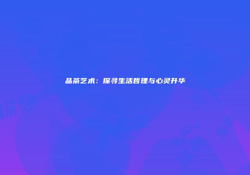 品茶艺术：探寻生活哲理与心灵升华