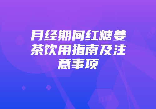 月经期间红糖姜茶饮用指南及注意事项