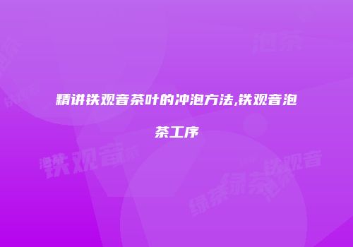精讲铁观音茶叶的冲泡方法,铁观音泡茶工序
