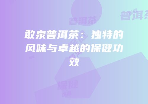 敢泉普洱茶：独特的风味与卓越的保健功效