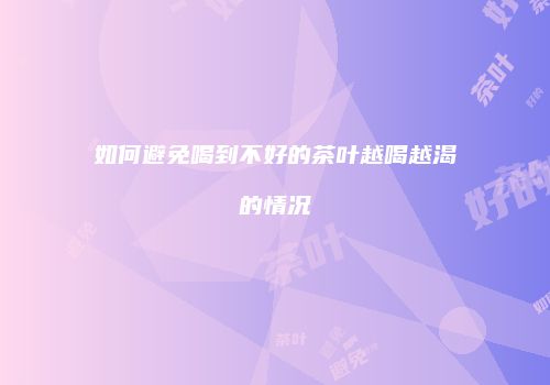 如何避免喝到不好的茶叶越喝越渴的情况
