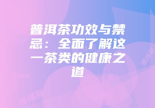 普洱茶功效与禁忌：全面了解这一茶类的健康之道