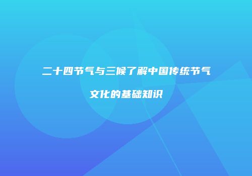 二十四节气与三候了解中国传统节气文化的基础知识