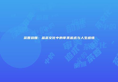 茶香韵雅：品茶文化中的审美追求与人生感悟