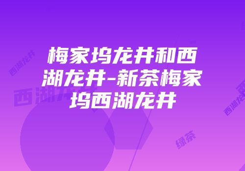 梅家坞龙井和西湖龙井-新茶梅家坞西湖龙井
