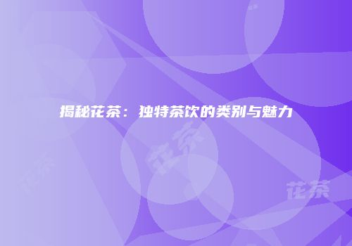 揭秘花茶：独特茶饮的类别与魅力