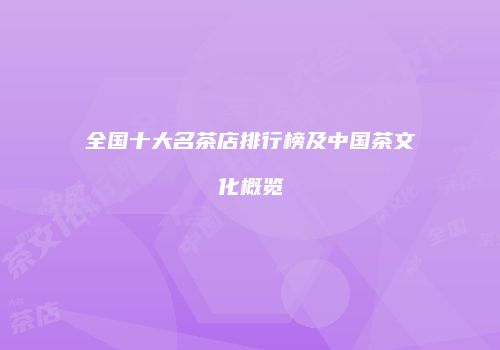 全国十大名茶店排行榜及中国茶文化概览