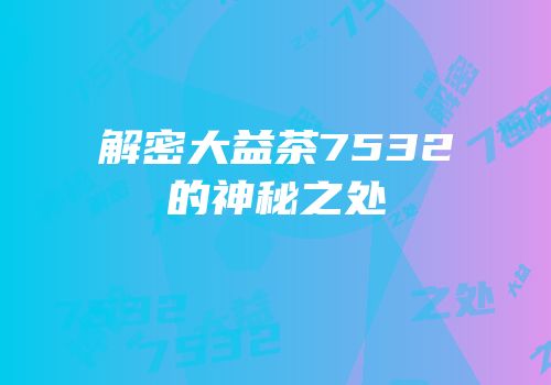 解密大益茶7532的神秘之处