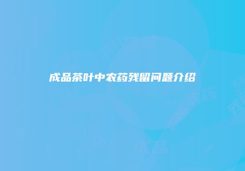 成品茶叶中农药残留问题介绍