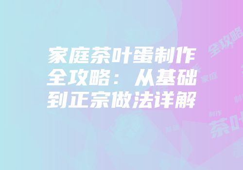 家庭茶叶蛋制作全攻略：从基础到正宗做法详解