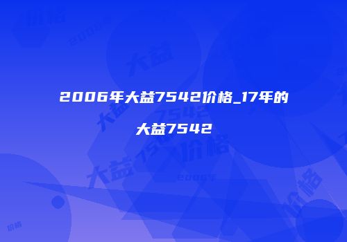 2006年大益7542价格_17年的大益7542