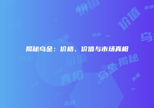 揭秘乌金：价格、价值与市场真相