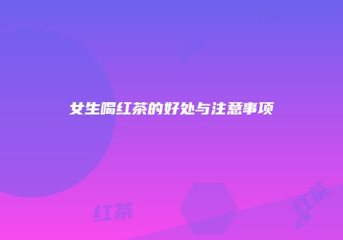 女生喝红茶的好处与注意事项